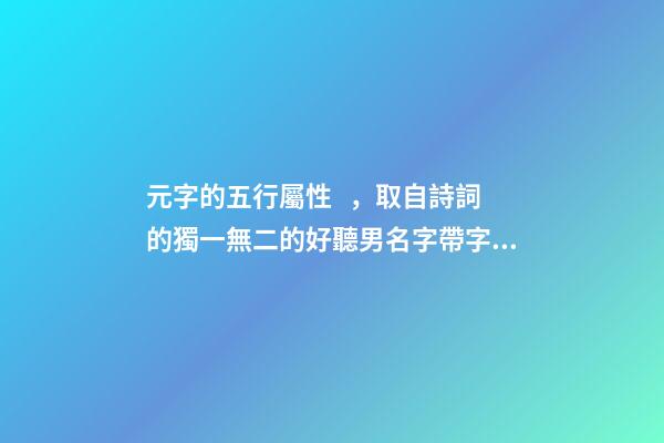 元字的五行屬性，取自詩詞的獨一無二的好聽男名字帶字義分析-可愛點